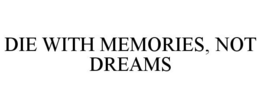 DIE WITH MEMORIES, NOT DREAMS