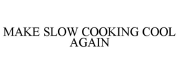 MAKE SLOW COOKING COOL AGAIN