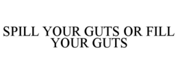 SPILL YOUR GUTS OR FILL YOUR GUTS