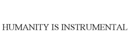 HUMANITY IS INSTRUMENTAL