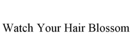 WATCH YOUR HAIR BLOSSOM