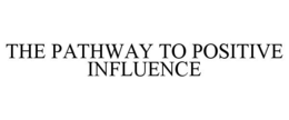 THE PATHWAY TO POSITIVE INFLUENCE
