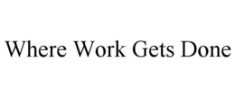 WHERE WORK GETS DONE