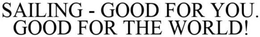 SAILING - GOOD FOR YOU. GOOD FOR THE WORLD!.