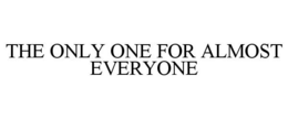 THE ONLY ONE FOR ALMOST EVERYONE