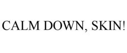 CALM DOWN, SKIN!