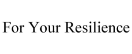 FOR YOUR RESILIENCE
