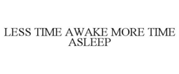 LESS TIME AWAKE MORE TIME ASLEEP