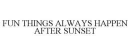 FUN THINGS ALWAYS HAPPEN AFTER SUNSET