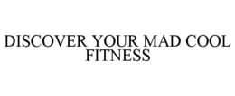 DISCOVER YOUR MAD COOL FITNESS