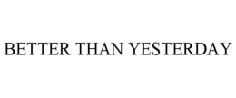 BETTER THAN YESTERDAY