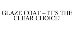 GLAZE COAT - IT'S THE CLEAR CHOICE!