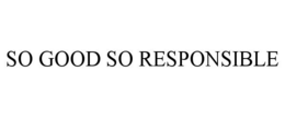 SO GOOD SO RESPONSIBLE