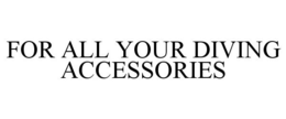 FOR ALL YOUR DIVING ACCESSORIES