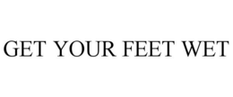 GET YOUR FEET WET
