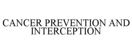 CANCER PREVENTION AND INTERCEPTION