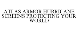 ATLAS ARMOR HURRICANE SCREENS PROTECTING YOUR WORLD
