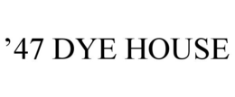 '47 DYE HOUSE
