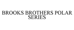 BROOKS BROTHERS POLAR SERIES