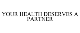 YOUR HEALTH DESERVES A PARTNER