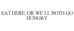 EAT HERE, OR WE'LL BOTH GO HUNGRY