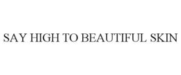SAY HIGH TO BEAUTIFUL SKIN