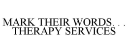MARK THEIR WORDS. . . THERAPY SERVICES