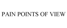 PAIN POINTS OF VIEW