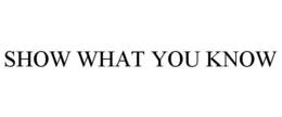 SHOW WHAT YOU KNOW