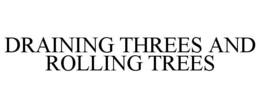 DRAINING THREES AND ROLLING TREES