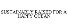 SUSTAINABLY RAISED FOR A HAPPY OCEAN