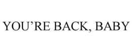 YOU'RE BACK, BABY