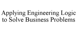 APPLYING ENGINEERING LOGIC TO SOLVE BUSINESS PROBLEMS
