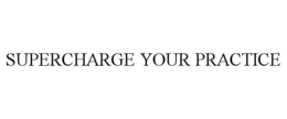SUPERCHARGE YOUR PRACTICE
