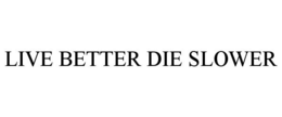 LIVE BETTER DIE SLOWER
