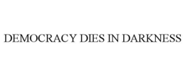DEMOCRACY DIES IN DARKNESS