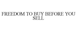 FREEDOM TO BUY BEFORE YOU SELL