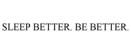 SLEEP BETTER. BE BETTER.