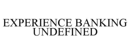EXPERIENCE BANKING UNDEFINED