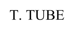 T. TUBE