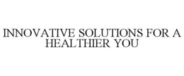 INNOVATIVE SOLUTIONS FOR A HEALTHIER YOU