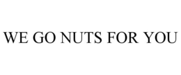 WE GO NUTS FOR YOU
