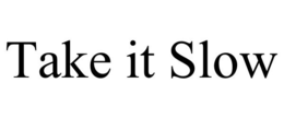 TAKE IT SLOW