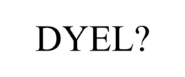 DYEL?