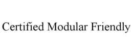 CERTIFIED MODULAR FRIENDLY