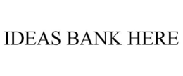 IDEAS BANK HERE