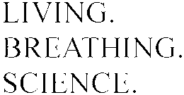 LIVING. BREATHING. SCIENCE.