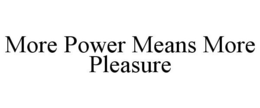 MORE POWER MEANS MORE PLEASURE