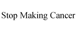 STOP MAKING CANCER