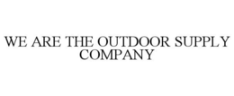 WE ARE THE OUTDOOR SUPPLY COMPANY